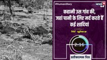 #HumanStory: कहानी उस गांव की, जहां पानी के लिए मर्द करते हैं कई शादियां