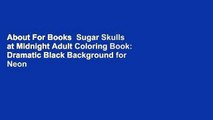 About For Books  Sugar Skulls at Midnight Adult Coloring Book: Dramatic Black Background for Neon