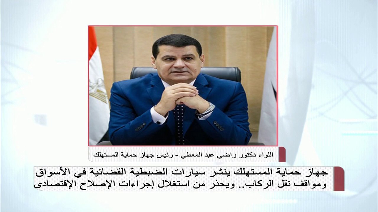 جهاز حماية المستهلك ينشر سياراته في الأسواق ومواقف نقل الركاب.. ويحذر من استغلال إجراءات الإصلاح الإقتصادي