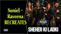 Suniel – Raveena RECREATES ‘Sheher ki ladki’ | Badshah | Diana Penty
