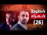 Episode 26 - Khotot Hamra Series / الحلقة السادسة والعشرون - مسلسل خطوط حمراء