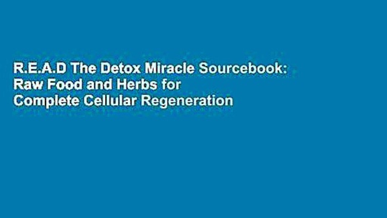 R.E.A.D The Detox Miracle Sourcebook: Raw Food and Herbs for Complete Cellular Regeneration