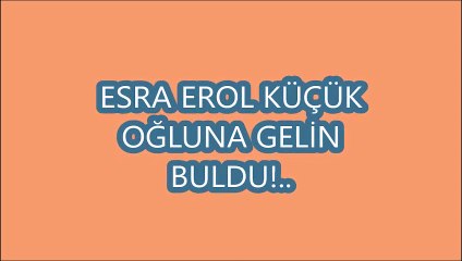 ESRA EROL KÜÇÜK  OĞLUNA GELİN  BULDU!..