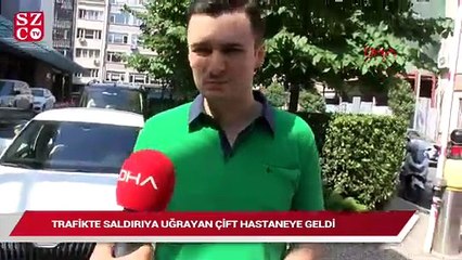 Trafikte saldırıya uğrayan çift hastaneye geldi