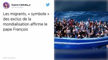 Les migrants sont « le symbole de tous les exclus », selon le pape