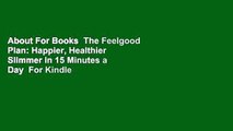 About For Books  The Feelgood Plan: Happier, Healthier  Slimmer in 15 Minutes a Day  For Kindle