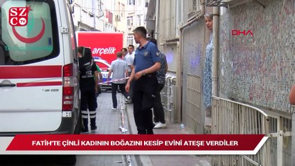 Fatih’te Çinli kadının boğazını kesip evini ateşe verdiler