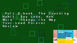 Full E-book  The Coaching Habit: Say Less, Ask More   Change the Way Your Lead Forever  Review