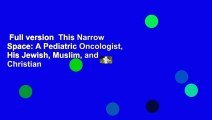 Full version  This Narrow Space: A Pediatric Oncologist, His Jewish, Muslim, and Christian