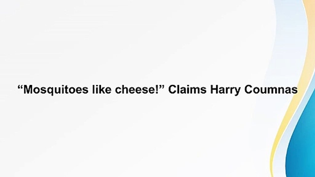 “Mosquitoes like cheese!” Claims Harry Coumnas
