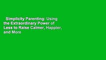 Simplicity Parenting: Using the Extraordinary Power of Less to Raise Calmer, Happier, and More