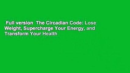 Full version  The Circadian Code: Lose Weight, Supercharge Your Energy, and Transform Your Health