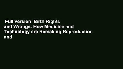 Full version  Birth Rights and Wrongs: How Medicine and Technology are Remaking Reproduction and