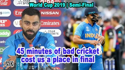 World Cup 2019 | 45 minutes of bad cricket cost us a place in final: Kohli