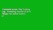 Complete acces  Day Trading Log   Investing Journal (8.5x11, 162pp): for active traders of