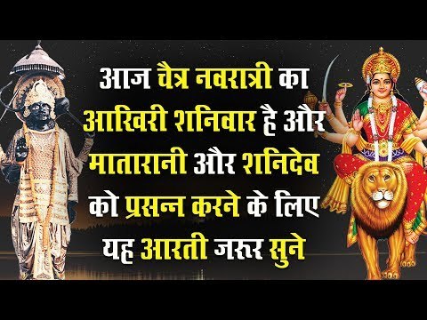 आज चैत्र नवरात्री का आखिरी शनिवार है और मातारानी और शनिदेव को प्रसन्न करने के लिए यह आरती जरूर सुने