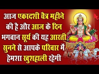 आज चैत्र महीने की एकादशी है और भगवान सूर्य की यह आरती सुनने से आपके परिवार में हेमशा खुशहाली रहेगी