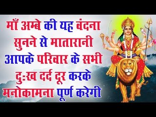 माँ अम्बे की यह वंदना सुनने से मातारानी आपके परिवार के सभी दुःख दर्द दूर करके मनोकामना पूर्ण करेगी