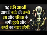 यह शनि आरती आपके बच्चे की लम्बी उम्र और परिवार के सभी दुखो और कष्टों का नाश करेगी ||