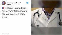 Il recevait 120 patients par jour : un médecin d’Orléans placé en garde à vue