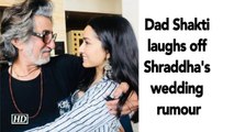 Dad Shakti laughs off Shraddha Kapoor's wedding rumour