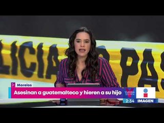Asesinan a migrante guatemalteco y hieren a su hijo de 10 años en Morelos | Yuriria Sierra