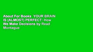 About For Books  YOUR BRAIN IS (ALMOST) PERFECT: How We Make Decisions by Read Montague