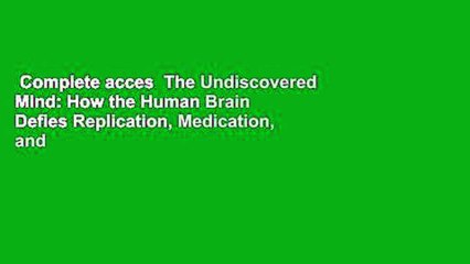 Complete acces  The Undiscovered Mind: How the Human Brain Defies Replication, Medication, and