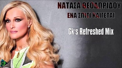 Νατάσα Θεοδωρίδου - Ένα Σπίτι Καίγεται (Gk's Refreshed Mix)
