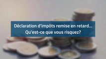 Déclarations d’impôts en retard. Quels risques ?