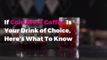If Cold Brew Coffee Is Your Caffeinated Drink of Choice, Here's What You Should Know