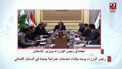 رئيس الوزراء يوجه بإنشاء تجمعات عمرانية جديدة في الساحل الشمالي