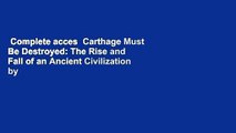 Complete acces  Carthage Must Be Destroyed: The Rise and Fall of an Ancient Civilization by