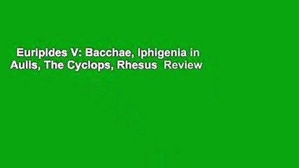 Euripides V: Bacchae, Iphigenia in Aulis, The Cyclops, Rhesus  Review