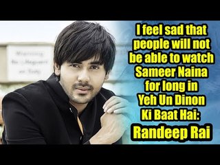 I feel sad that people won&#39;t be able to see Sameer Naina for long: Randeep Rai