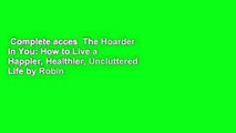 Complete acces  The Hoarder in You: How to Live a Happier, Healthier, Uncluttered Life by Robin