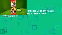 Online Tots Everything Recipe Cookbook: Best Creative Simple and Easy to Make Tater Tot Recipes at