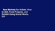 New Markets for Artists: How to Sell, Fund Projects, and Exhibit Using Social Media, DIY