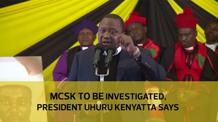 MCSK to be investigated, President Uhuru Kenyatta says