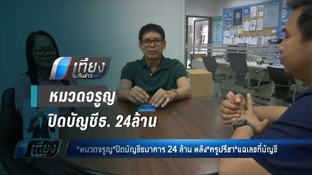 หมวดจรูญ ปิดบัญชีธนาคาร 24ล้าน หลัง ครูปรีชา แฉเลขที่บัญชี - เที่ยงทันข่าว