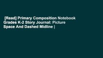 [Read] Primary Composition Notebook Grades K-2 Story Journal: Picture Space And Dashed Midline |