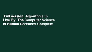 Full version  Algorithms to Live By: The Computer Science of Human Decisions Complete