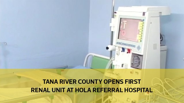 Tana River County opens first renal unit at Hola Referral hospital