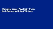 Complete acces  Psychiatry Under the Influence by Robert Whitaker