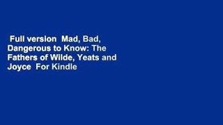 Full version  Mad, Bad, Dangerous to Know: The Fathers of Wilde, Yeats and Joyce  For Kindle