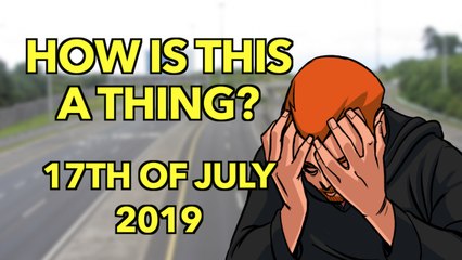 How is This a Thing? 17th of July 2019