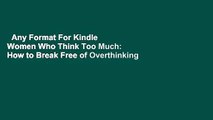 Any Format For Kindle  Women Who Think Too Much: How to Break Free of Overthinking and Reclaim