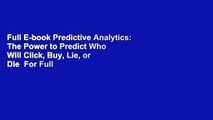 Full E-book Predictive Analytics: The Power to Predict Who Will Click, Buy, Lie, or Die  For Full
