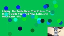 Library  The Truth About Your Future: The Money Guide You Need Now, Later, and Much Later - Ric