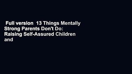 Full version  13 Things Mentally Strong Parents Don't Do: Raising Self-Assured Children and